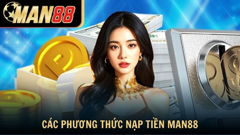 Tìm hiểu các phương thức nạp tiền Man88 phổ biến nhất hiện nay