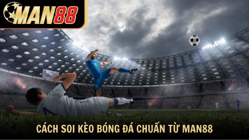 Cách soi kèo bóng đá chuẩn từ chuyên gia Man88