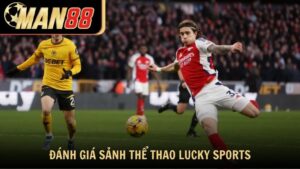 Đánh giá sảnh thể thao Lucky Sports tại Man88