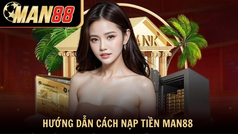 Hướng dẫn chi tiết cách nạp tiền Man88 cho thành viên mới