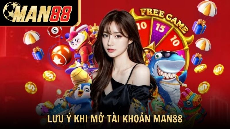 Những lưu ý quan trọng khi thành viên muốn mở tài khoản Man88