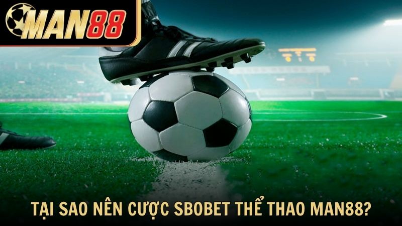 Tại sao nên cá cược Sbobet thể thao tại Man88?