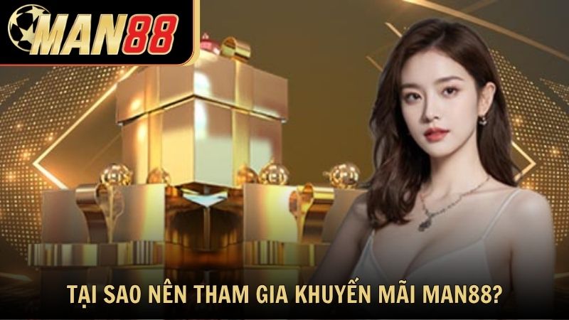 Tại sao hội viên nên tham gia khuyến mãi Man88?