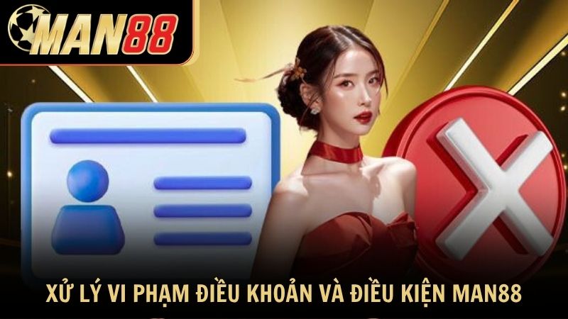 Chính sách xử lý vi phạm trong điều khoản và điều kiện Man88